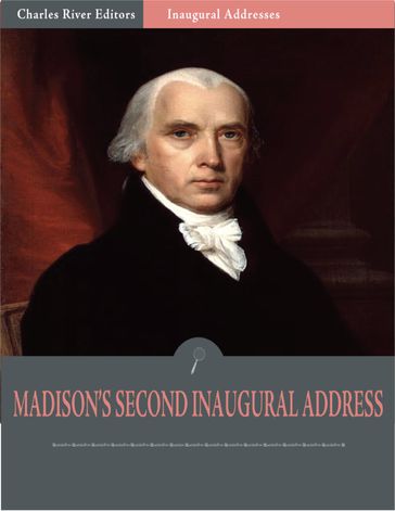 Inaugural Addresses: President James Madisons Second Inaugural Address (Illustrated) - James Madison