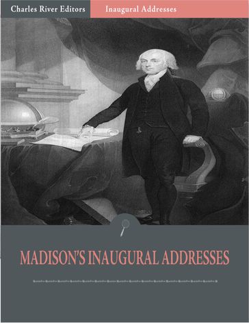 Inaugural Addresses: President James Madisons Inaugural Addresses (Illustrated) - James Madison