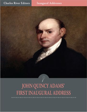 Inaugural Addresses: President John Quincy Adams First Inaugural Address (Illustrated) - John Quincy Adams