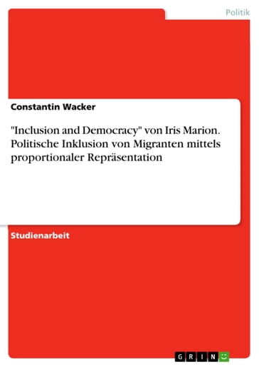 'Inclusion and Democracy' von Iris Marion. Politische Inklusion von Migranten mittels proportionaler Repräsentation - Constantin Wacker