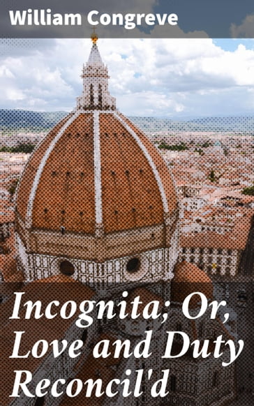 Incognita; Or, Love and Duty Reconcil'd - William Congreve