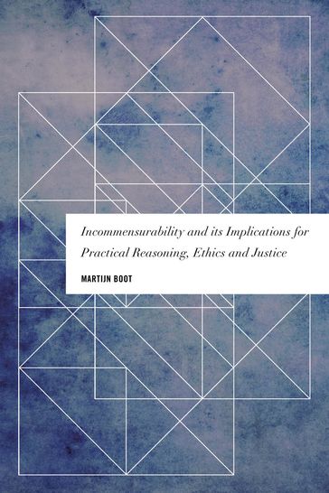 Incommensurability and its Implications for Practical Reasoning, Ethics and Justice - Martijn Boot