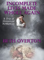 Incomplete Lives Made Whole Again (A Trio of Historical Romances)