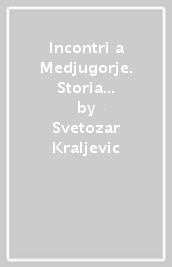 Incontri a Medjugorje. Storia e testimonianze