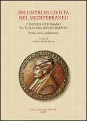 Incontri di civiltà nel Mediterraneo. L Impero Ottomano e l Italia del Rinascimento. Storia, arte e architettura