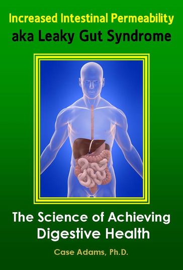 Increased Intestinal Permeability aka Leaky Gut Syndrome: The Science of Achieving Digestive Health - Case Adams PhD