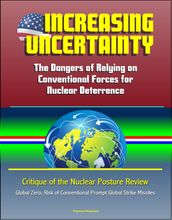 Increasing Uncertainty: The Dangers of Relying on Conventional Forces for Nuclear Deterrence - Critique of the Nuclear Posture Review, Global Zero, Risk of Conventional Prompt Global Strike Missiles