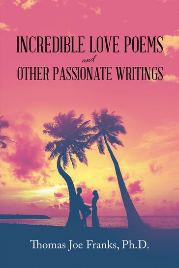 Incredible Love Poems and Other Passionate Writings - Thomas Joe Franks Ph.D.