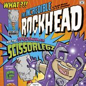 Incredible Rockhead and the Spectacular Scissorlegz, The
