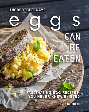 Incredible Ways Eggs Can Be Eaten - Ida Smith