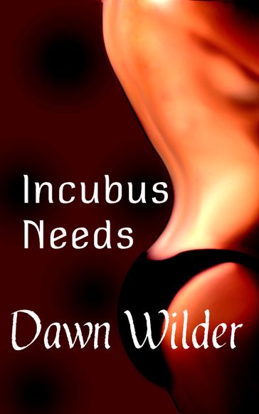 Incubus Needs (Paranormal Erotic Short) - Dawn Wilder