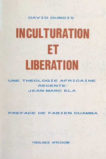 Inculturation et libération : une théologie africaine récente, Jean-Marc Ela - David Dubois