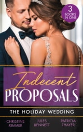Indecent Proposals: The Holiday Wedding: Married Till Christmas (The Bravos of Justice Creek) / Scandalous Engagement / Single Dad s Holiday Wedding