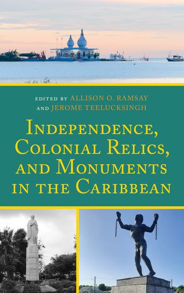 Independence, Colonial Relics, and Monuments in the Caribbean - Timothy Affonso - Shaian Albert - Stanley H. Griffin - Margo Groenewoud - Danalee Jahgoo - Sheron Johnson - Lynette Mills - Ashleigh John Morris - Renee A. Nelson - Emerita Professor of Hist Bridget Brereton - University of the West In Allison O. Ramsay - University of the West In Jerome Teelucksingh