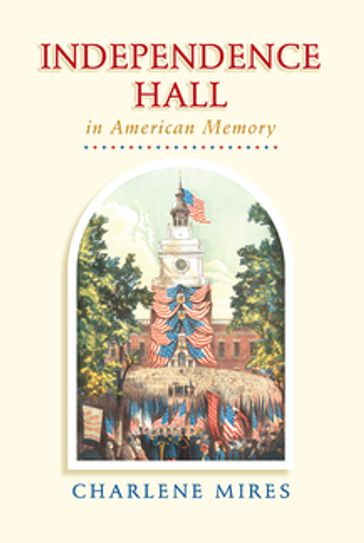 Independence Hall in American Memory - Charlene Mires