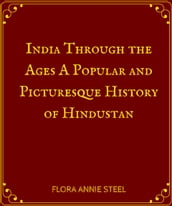 India Through the Ages A Popular and Picturesque History of Hindustan