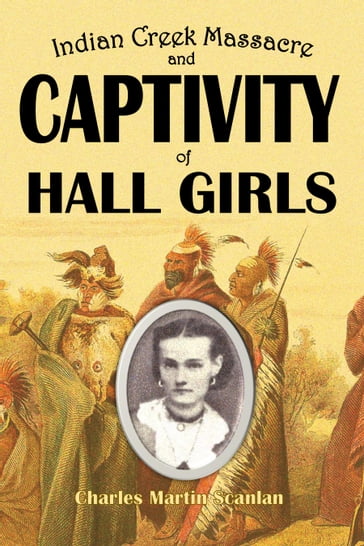 Indian Creek Massacre and Captivity of Hall Girls - Charles Martin Scanlan