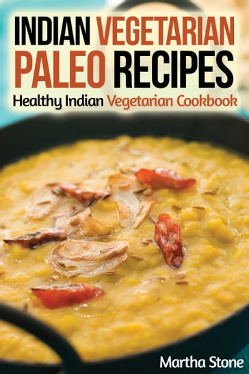 Indian Vegetarian Paleo Recipes: Healthy Indian Vegetarian Cookbook - Martha Stone