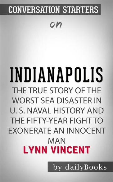 Indianapolis: The True Story of the Worst Sea Disaster in U.S. Naval History and the Fifty-Year Fight to Exonerate an Innocent Man by Lynn Vincent   Conversation Starters - dailyBooks