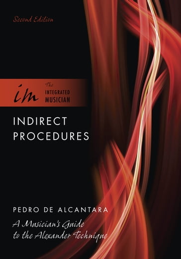 Indirect Procedures: A Musician's Guide to the Alexander Technique - Pedro de Alcantara