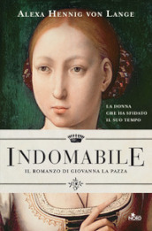 Indomabile. Il romanzo di Giovanna la Pazza