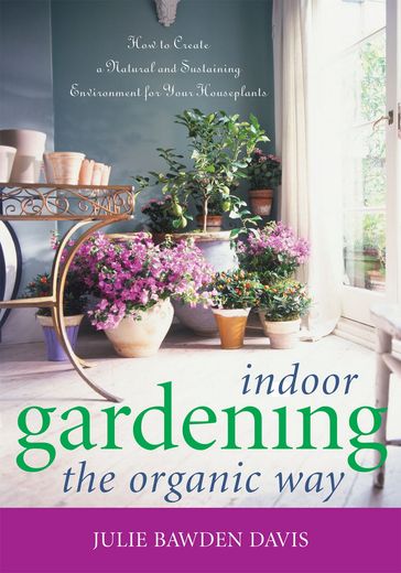 Indoor Gardening the Organic Way - Julie Bawden Davis