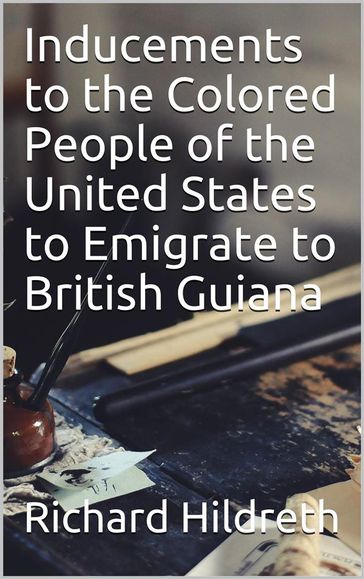 Inducements to the Colored People of the United States to Emigrate to British Guiana - Richard Hildreth