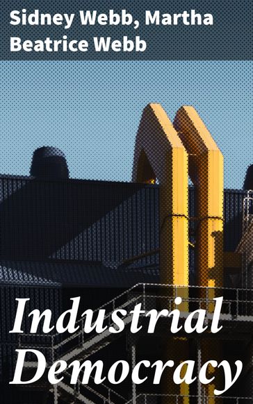 Industrial Democracy - Sidney Webb - Martha Beatrice Webb