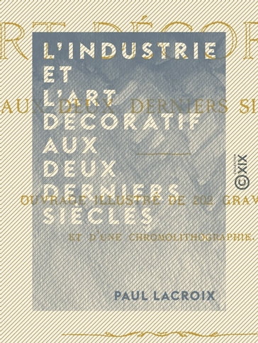 L'Industrie et l'art décoratif aux deux derniers siècles - Paul Lacroix