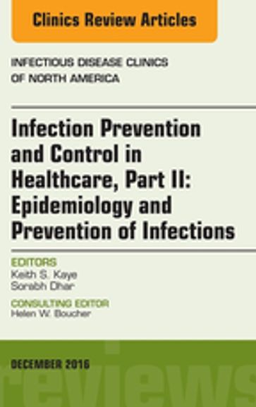 Infection Prevention and Control in Healthcare, Part II: Epidemiology and Prevention of Infections, An Issue of Infectious Disease Clinics of North America, E-Book - MD Sorabh Dhar - MD  MPH Keith S. Kaye