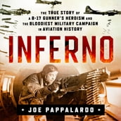 Inferno: The True Story of a B-17 Gunner s Heroism and the Bloodiest Military Campaign in Aviation History