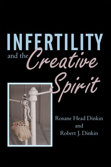 Infertility and the Creative Spirit - Roxane Head Dinkin - Robert J. Dinkin