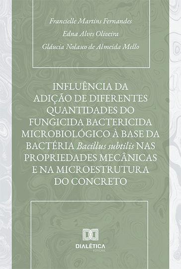 Influência da adição de diferentes quantidades do fungicida bactericida microbiológico à base da bactéria Bacillus subtilis nas propriedades mecânicas e na microestrutura do concreto - Francielle Martins Fernandes - Edna Alves Oliveira - Gláucia Nolasco de Almeida Mello