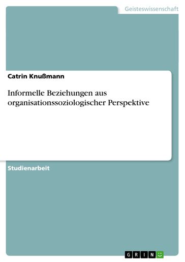 Informelle Beziehungen aus organisationssoziologischer Perspektive - Catrin Knußmann