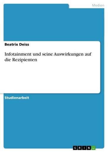 Infotainment und seine Auswirkungen auf die Rezipienten - Beatrix Deiss