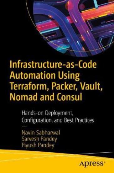 Infrastructure-as-Code Automation Using Terraform, Packer, Vault, Nomad and Consul - Navin Sabharwal - Sarvesh Pandey - Piyush Pandey