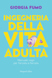 Ingegneria della vita adulta. Manuale vago per farcela a farcela