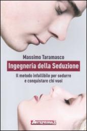 Ingegneria della seduzione. Il metodo infallibile per sedurre e conquistare chi vuoi