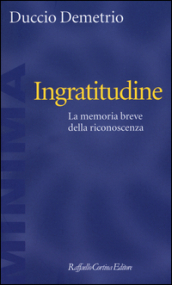 Ingratitudine. La memoria breve della riconoscenza