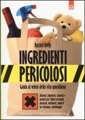 Ingredienti pericolosi. Guida ai veleni della vita quotidiana