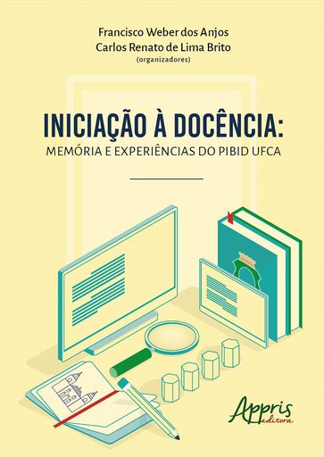 Iniciação à Docência: Memória e Experiências do PIBID UFCA - Francisco Weber dos Anjos - Carlos Renato de Lima Brito