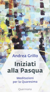 Iniziati alla Pasqua. Meditazioni per la Quaresima dell anno A