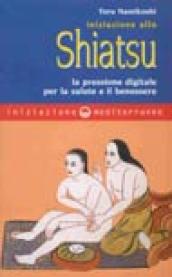 Iniziazione allo shiatsu. La pressione digitale per la salute e il benessere