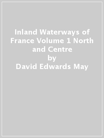 Inland Waterways of France Volume 1 North and Centre - David Edwards May