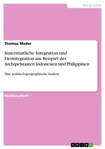 Innerstaatliche Integration und Desintegration am Beispiel der Archipelstaaten Indonesien und Philippinen - Thomas Mader