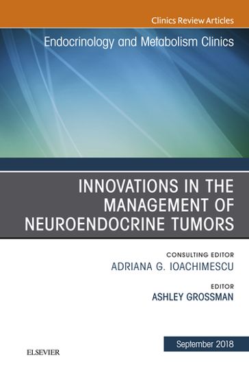 Innovations in the Management of Neuroendocrine Tumors, An Issue of Endocrinology and Metabolism Clinics of North America - Ashley B. Grossman - BA - BSc - MD - FRCP - FMedSc