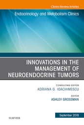 Innovations in the Management of Neuroendocrine Tumors, An Issue of Endocrinology and Metabolism Clinics of North America