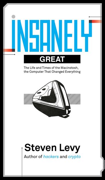 Insanely Great: The Life and Times of Macintosh, the Computer that Changed Everything - Steven Levy