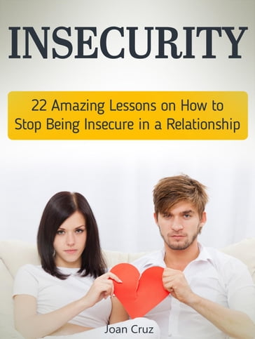 Insecurity: 22 Amazing Lessons on How to Stop Being Insecure in a Relationship - Joan Cruz