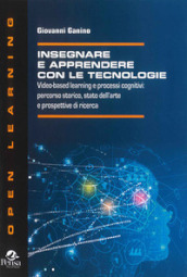 Insegnare e apprendere con le tecnologie. Video-based learning e processi cognitivi: percorso storico, stato dell arte e prospettive di ricerca